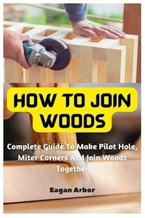 How To Join Woods: Complete Guide To Make Pilot Hole, Miter Corners And Join Woods Together