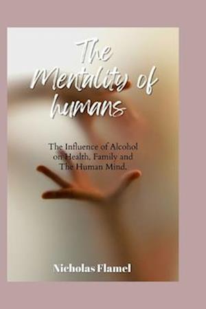 The Mentality of Humans : Influence of Alcohol on Health, Family and The Human Mind