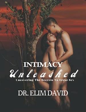 Intimacy Unleashed: Uncovering The Secrets To Great Sex