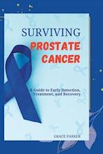 Surviving Prostate Cancer: A Guide to Early Detection, Treatment, and Recovery 