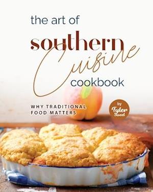 The Art of Southern Cuisine Cookbook: Why Traditional Food Matters