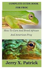 COMPLETE GUIDE BOOK FOR FROG: How To Care And Breed African And American Frog 