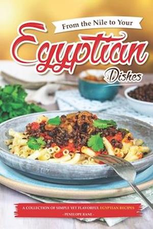 From the Nile to Your Egyptian Dishes: A Collection of Simple yet Flavorful Egyptian Recipes