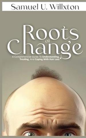 Roots of Change: A Comprehensive Guide to Understanding, Treating, and Coping with Hair Loss