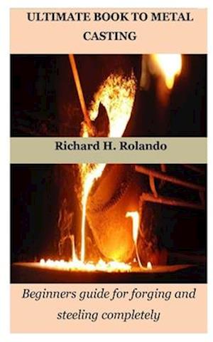 ULTIMATE BOOK TO METAL CASTING: Beginners guide for forging and steeling completely