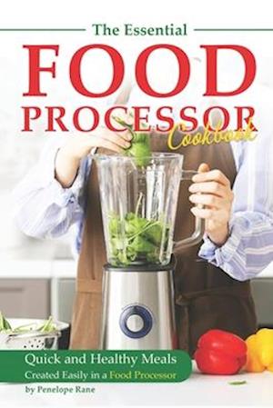 The Essential Food Processor Cookbook: Quick and Healthy Meals Created Easily in a Food Processor