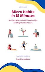 Micro Habits in 15 Minutes: An Easy Way to Build Good Habits and Replace Bad Ones 