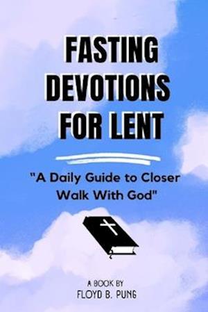 FASTING DEVOTIONS FOR LENT: "A Daily Guide to Closer Walk With God"