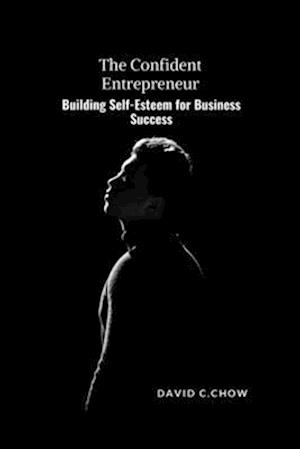 The Confident Entrepreneur: Building Self-Esteem for Business Success