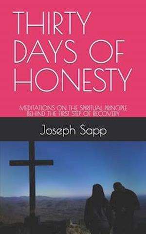 THIRTY DAYS OF HONESTY: MEDITATIONS ON THE SPIRITUAL PRINCIPLE BEHIND THE FIRST STEP OF RECOVERY