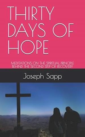 THIRTY DAYS OF HOPE: MEDITATIONS ON THE SPIRITUAL PRINCIPLE BEHIND THE SECOND STEP OF RECOVERY