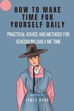 HOW TO MAKE TIME FOR YOURSELF DAILY: Practical Advice and Methods for Scheduling Daily Me Time 