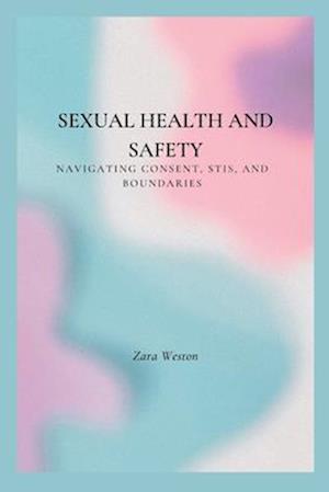 Sexual Health and Safety: Navigating Consent, STIs, and Boundaries