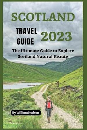 SCOTLAND TRAVEL GUIDE 2023: The Ultimate Guide to Explore Scotland Natural Beauty