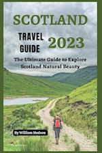 SCOTLAND TRAVEL GUIDE 2023: The Ultimate Guide to Explore Scotland Natural Beauty 