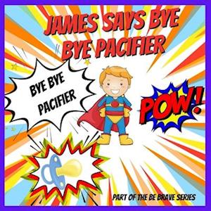 James Says Bye Bye Pacifier: A Giving Up Your Pacifier Book