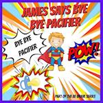 James Says Bye Bye Pacifier: A Giving Up Your Pacifier Book 