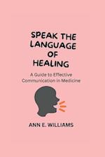SPEAK THE LANGUAGE OF HEALING: A Guide to Effective Communication in Medicine 