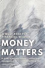 MONEY MATTERS: A guide to modern wealth creation and management for a rich and fulfilling life. 