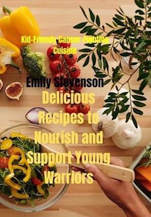 Kid-Friendly Cancer-Fighting Cuisine: Delicious Recipes to Nourish and Support Young Warriors