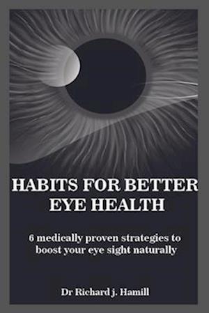 HABITS FOR BETTER EYE HEALTH: 6 medically proven strategies to boost your eye sight naturally.