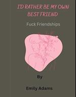 I'd rather be my own best friend : Fuck friendships 
