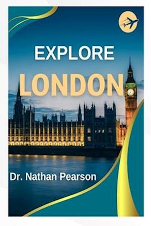 EXPLORE LONDON: A Comprehensive and Practical Guide to the Best of Britain's Capital in 2023!