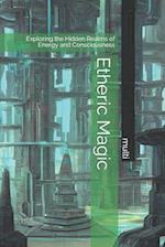 Etheric Magic: Exploring the Hidden Realms of Energy and Consciousness 