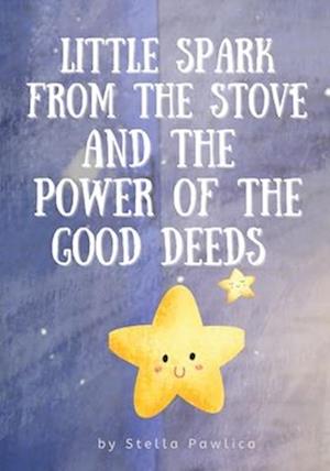 Little Spark From The stove and the Power of the Good Deeds : A Good night story for kids ages 5-7