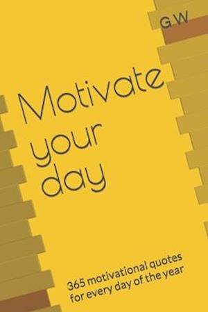 Motivate your day : 365 motivational quotes for every day of the year