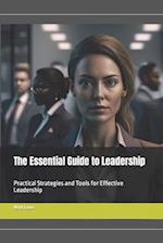 The Essential Guide to Leadership: Practical Strategies and Tools for Effective Leadership 