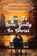 How To Live Godly In Christ 