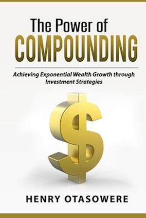 THE POWER OF COMPOUNDING: Achieving Exponential Wealth Growth through Investment Strategies