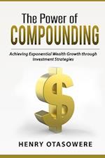THE POWER OF COMPOUNDING: Achieving Exponential Wealth Growth through Investment Strategies 