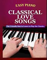 Easy Piano Classical Love Songs: The Friendly Way to Learn to Play the Classics 