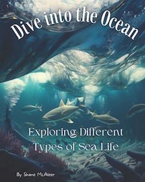 Dive into the Ocean : Exploring Different Types of Sea Life