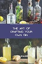 THE ART OF CRAFTING YOUR OWN GIN: A Guide to Creating Unique and Delicious Gin Recipes at Home 