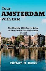 Tour AMSTERDAM With Ease: The Ultimate 2023 Travel Guide to Experience Amsterdam Like a Local 