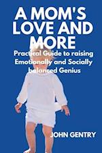 A MOM'S LOVE AND MORE: A PRACTICAL GUIDE TO RAISING EMOTIONALLY AND SOCIALLY BALANCED GENIUS 