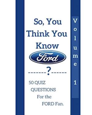 So, you think you know? Volume 1: 50 Quiz questions for the Ford fan.