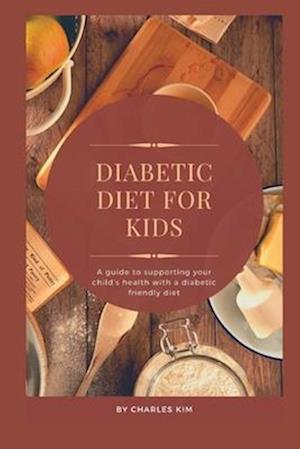 Diabetic Diet for kids : A Guide to Supporting your Child's Health with a Diabetic Friendly Diet