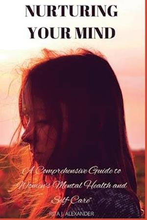 Nurturing Your Mind: A Comprehensive Guide to Women's Mental Health and Self-Care