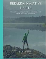 BREAKING NEGATIVE HABITS: Transforming Your Life By Breaking Free From Negative Habits 