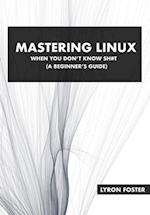 Mastering Linux - When you don't know sh#t: A beginner's guide. 