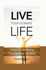 Live your ultimate life : 5 keys to attracting the life you want 