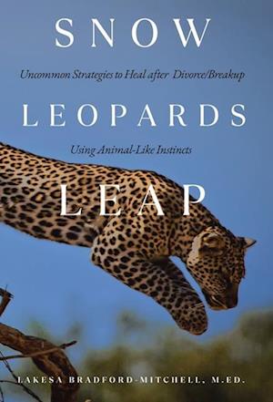 Snow Leopards Leap: Uncommon Strategies to Heal after Divorce/Breakup Using Animal-Like Instincts