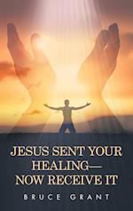 Jesus Sent Your Healing- Now Receive It