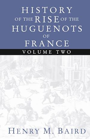 The Huguenots and Henry of Navarre, Volume 2