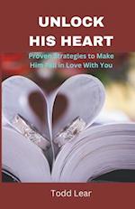 UNLOCK HIS HEART: Proven Strategies to Make Him Fall in Love With You 