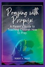 Praying with Purpose: A Parent's Guide to Teaching Children How to Pray 